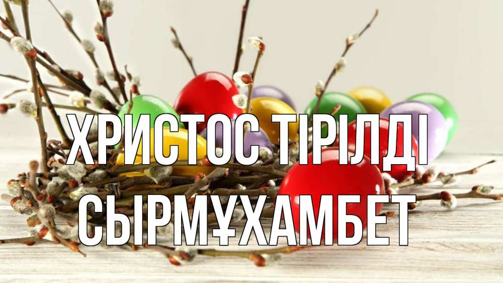 Күн сайын ашық хат с именем, СЫРМҰХАМБЕТ Христос тірілді пасха Онлайн тегін жүктеп алу тілектері бар керемет карта 