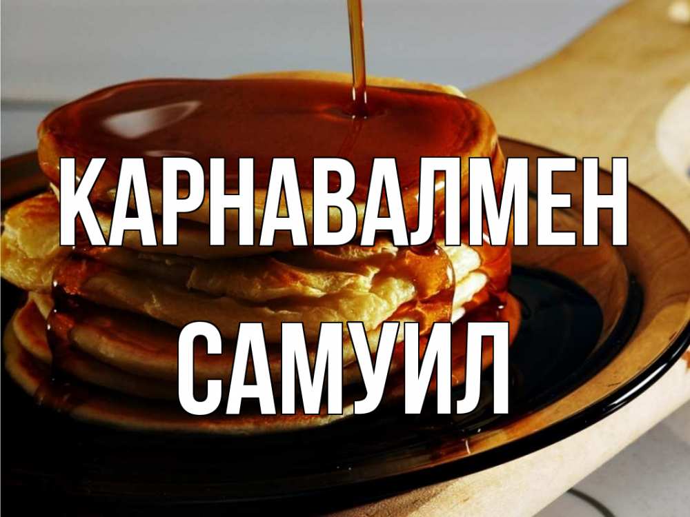 Күн сайын ашық хат с именем, Самуил Карнавалмен блины Онлайн тегін жүктеп алу тілектері бар керемет карта 