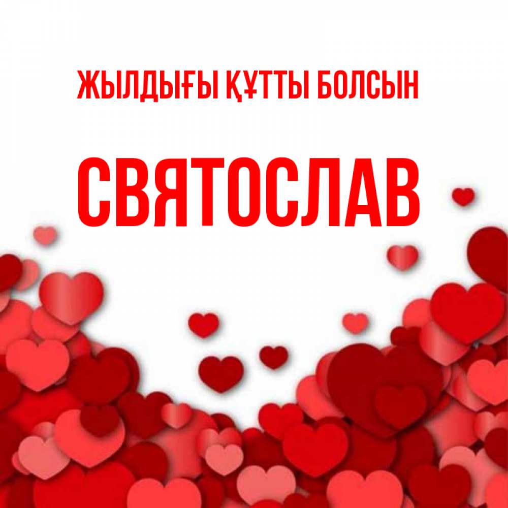 Күн сайын ашық хат с именем, Святослав Жылдығы құтты болсын много красных сердечек о любви Онлайн тегін жүктеп алу тілектері бар керемет карта 