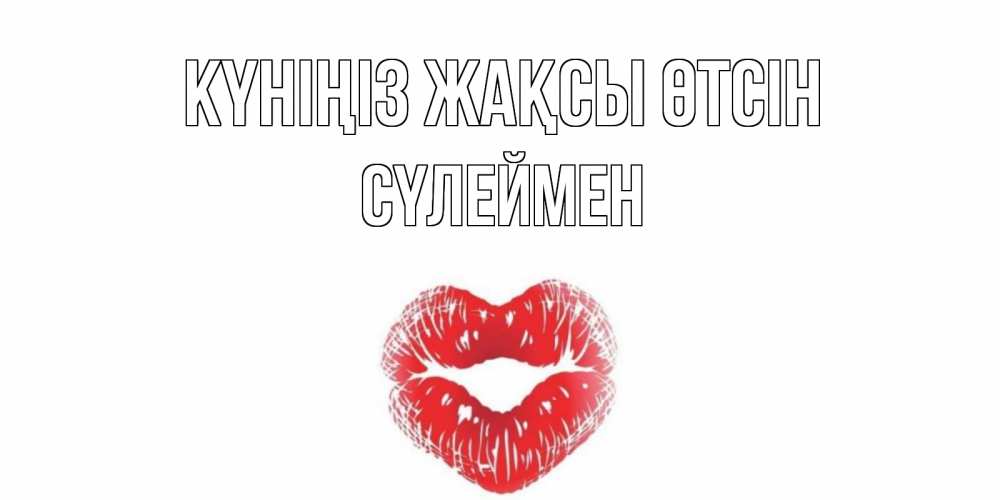 Күн сайын ашық хат с именем, СҮЛЕЙМЕН Күніңіз жақсы өтсін Поцелуй Онлайн тегін жүктеп алу тілектері бар керемет карта 