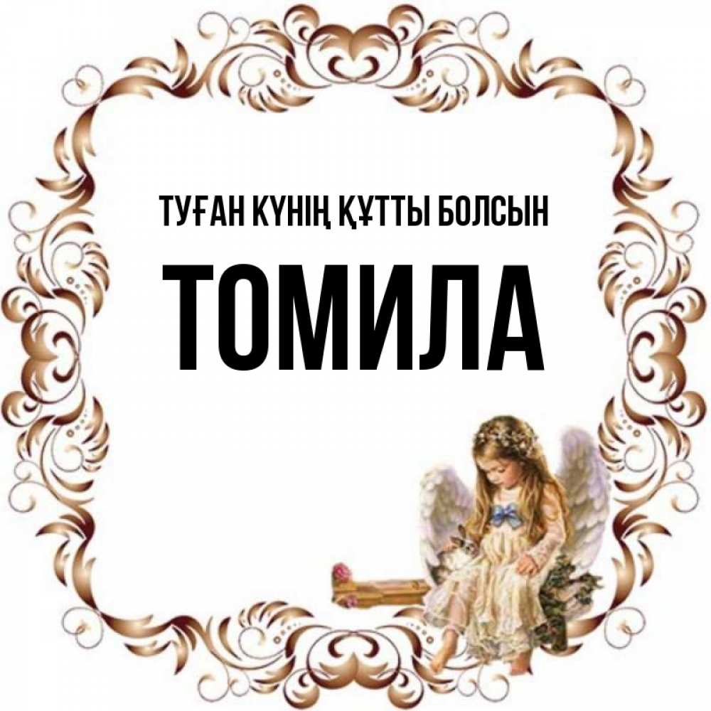 Күн сайын ашық хат с именем, Томила Туған күнің құтты болсын рамочка из перьев и ангелочек Онлайн тегін жүктеп алу тілектері бар керемет карта 