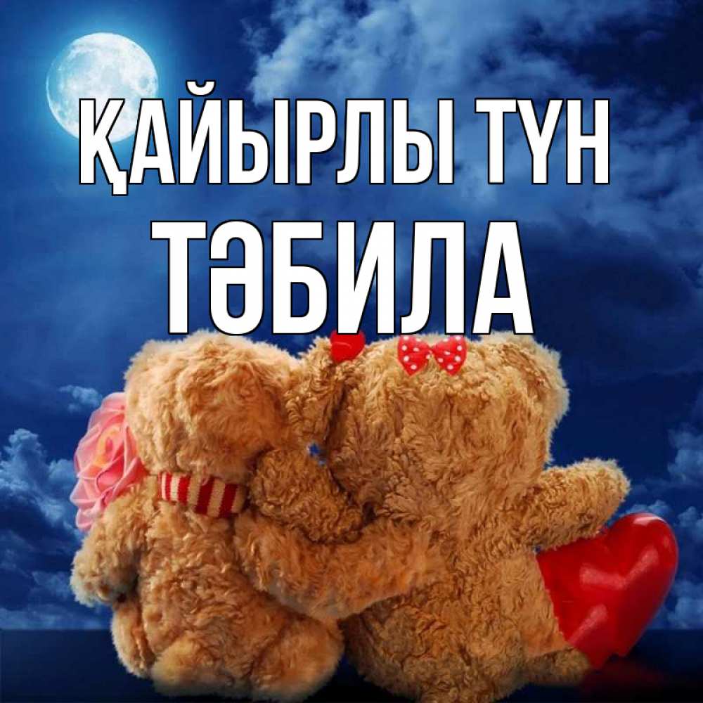Күн сайын ашық хат с именем, ТӘБИЛА Қайырлы түн плюшевые Онлайн тегін жүктеп алу тілектері бар керемет карта 
