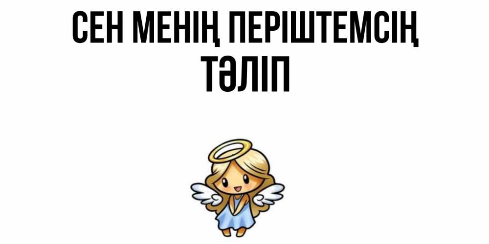 Күн сайын ашық хат с именем, ТӘЛІП Сен менің періштемсің ангел Онлайн тегін жүктеп алу тілектері бар керемет карта 