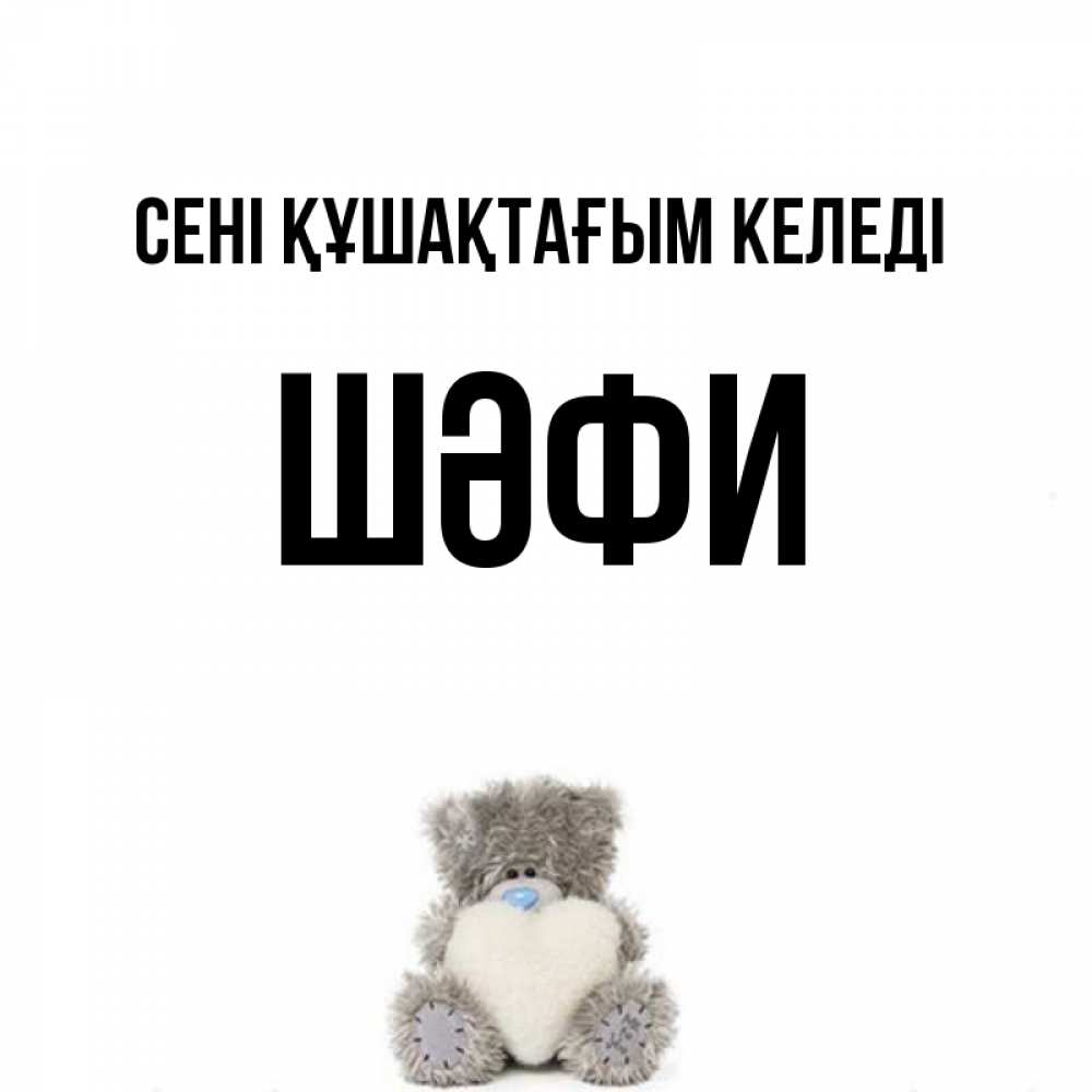 Күн сайын ашық хат с именем, ШӘФИ сені құшақтағым келеді медвежонок с сердечком белого цвета Онлайн тегін жүктеп алу тілектері бар керемет карта 