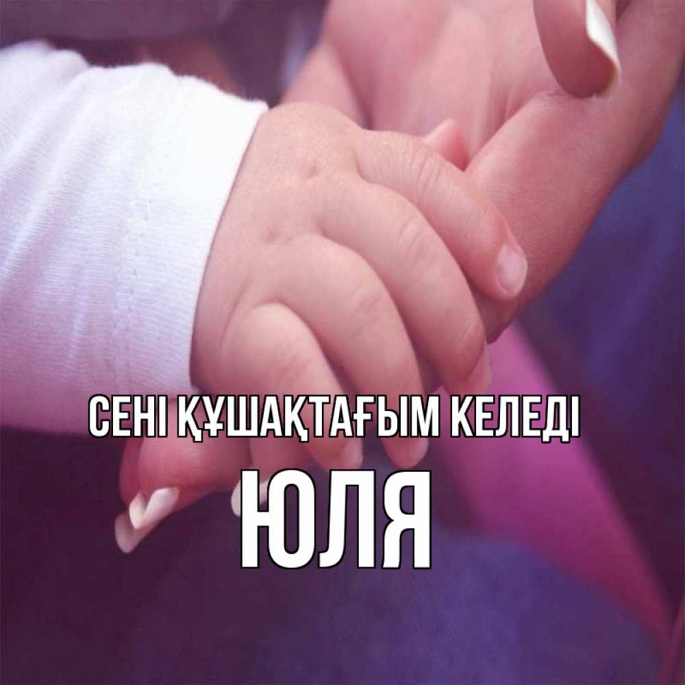 Күн сайын ашық хат с именем, Юля сені құшақтағым келеді мама с ребенком Онлайн тегін жүктеп алу тілектері бар керемет карта 