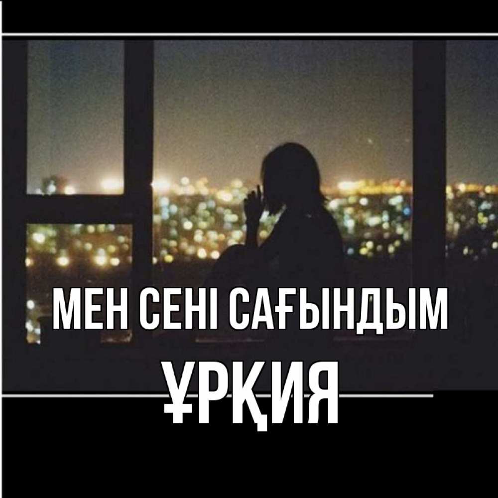 Күн сайын ашық хат с именем, ҰРҚИЯ Мен сені сағындым у окна Онлайн тегін жүктеп алу тілектері бар керемет карта 