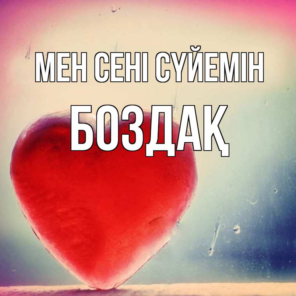 Күн сайын ашық хат с именем, Боздақ Мен сені сүйемін красное сердечко Онлайн тегін жүктеп алу тілектері бар керемет карта 