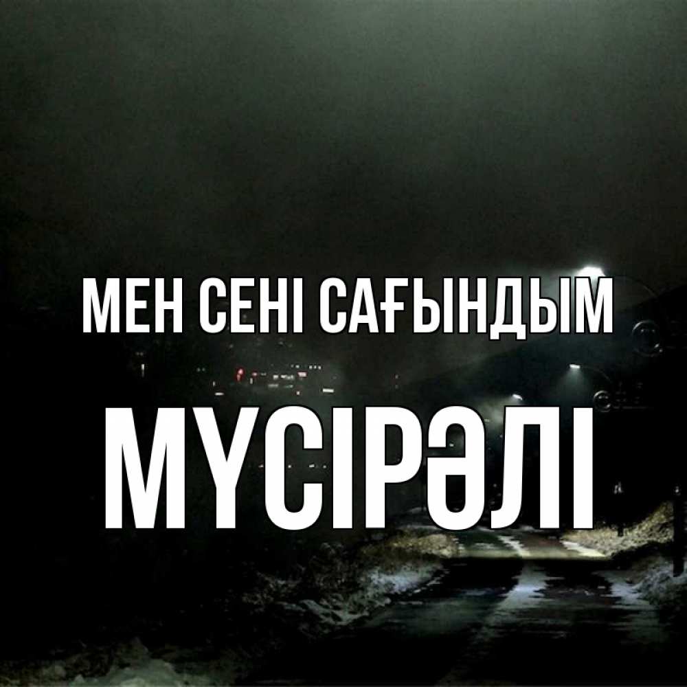 Күн сайын ашық хат с именем, МҮСІРӘЛІ Мен сені сағындым окраина города Онлайн тегін жүктеп алу тілектері бар керемет карта 