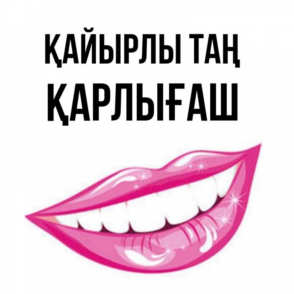Күн сайын ашық хат с именем, ҚАРЛЫҒАШ Қайырлы таң розовые губы и белые зубы Онлайн тегін жүктеп алу тілектері бар керемет карта 