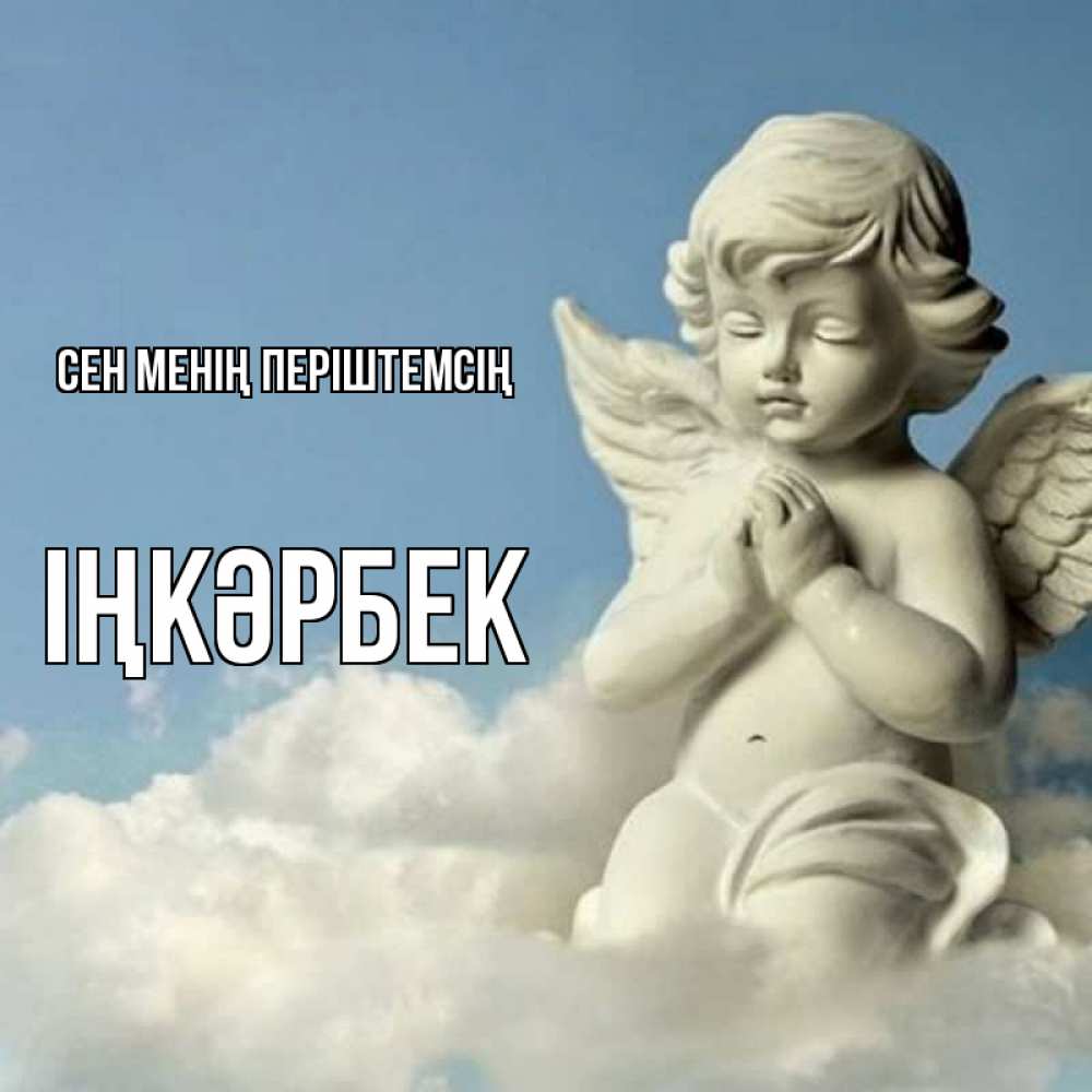 Күн сайын ашық хат с именем, ІҢКӘРБЕК Сен менің періштемсің скульптура ангела на небе Онлайн тегін жүктеп алу тілектері бар керемет карта 