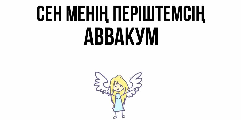 Күн сайын ашық хат с именем, Аввакум Сен менің періштемсің ангел Онлайн тегін жүктеп алу тілектері бар керемет карта 
