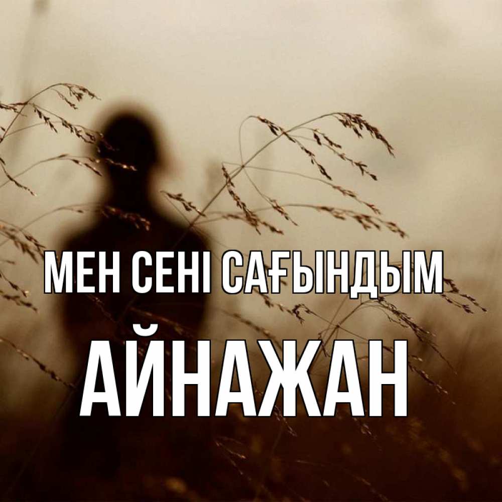Күн сайын ашық хат с именем, Айнажан Мен сені сағындым силуэт девушки Онлайн тегін жүктеп алу тілектері бар керемет карта 