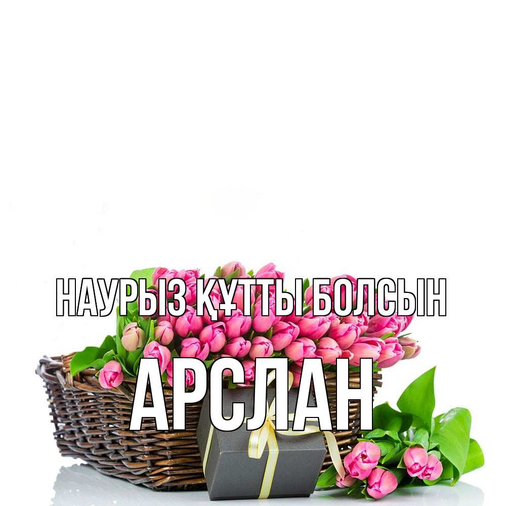 Күн сайын ашық хат с именем, Арслан Наурыз құтты болсын цветы Онлайн тегін жүктеп алу тілектері бар керемет карта 