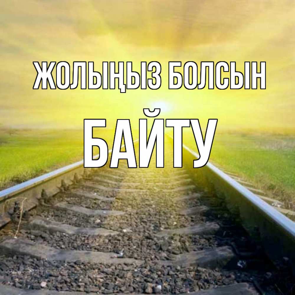 Күн сайын ашық хат с именем, Байту Жолыңыз болсын красивая железная дорога Онлайн тегін жүктеп алу тілектері бар керемет карта 
