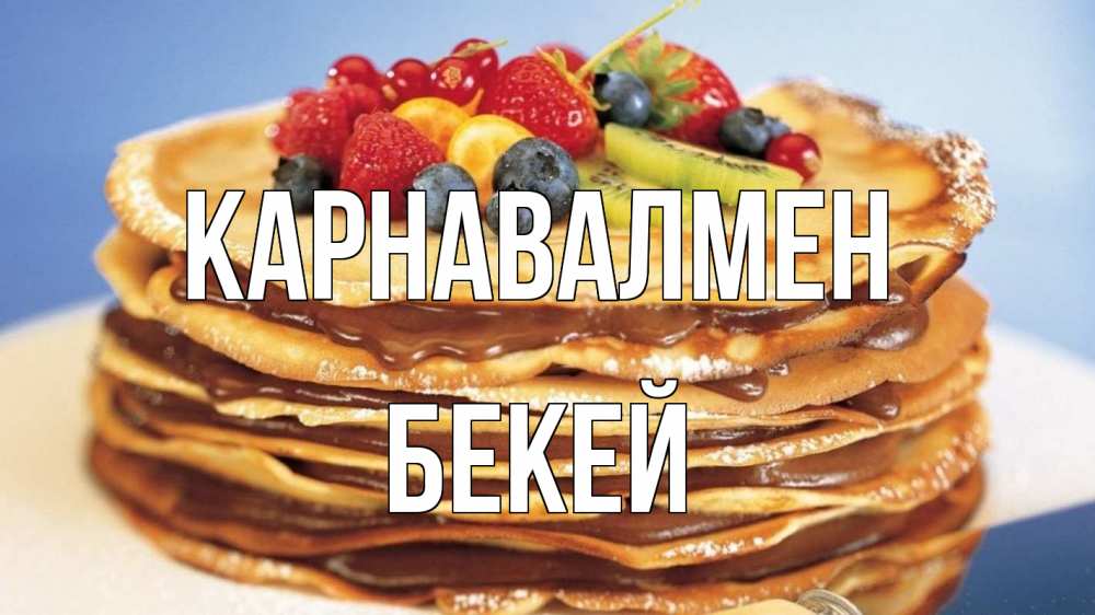 Күн сайын ашық хат с именем, Бекей Карнавалмен торт, блины, ягоды Онлайн тегін жүктеп алу тілектері бар керемет карта 