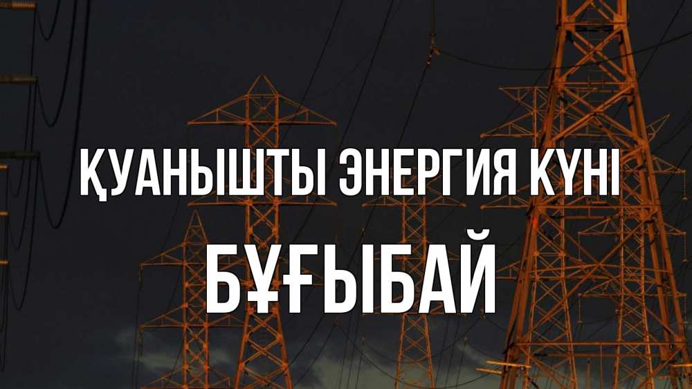 Күн сайын ашық хат с именем, Бұғыбай Қуанышты энергия күні ночь, лэп Онлайн тегін жүктеп алу тілектері бар керемет карта 