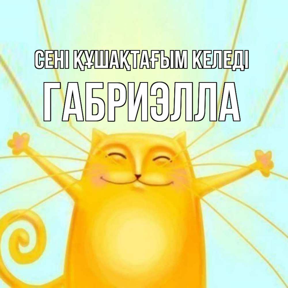 Күн сайын ашық хат с именем, Габриэлла сені құшақтағым келеді солнечный обнимашечный кот Онлайн тегін жүктеп алу тілектері бар керемет карта 