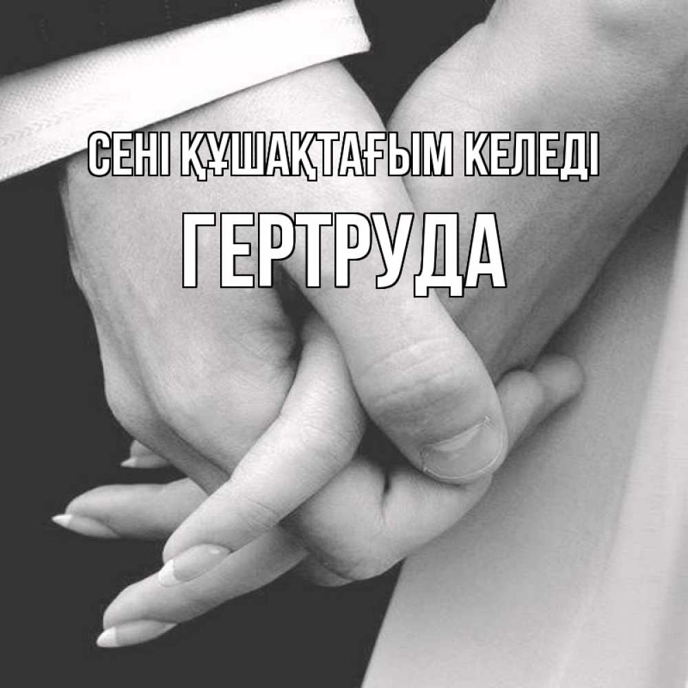 Күн сайын ашық хат с именем, Гертруда сені құшақтағым келеді Черное и белое фото Онлайн тегін жүктеп алу тілектері бар керемет карта 