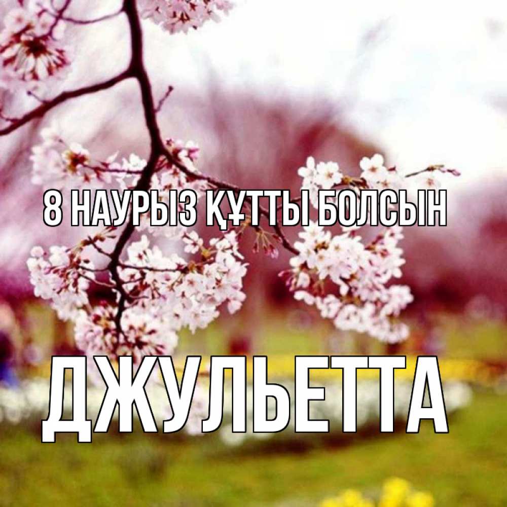 Күн сайын ашық хат с именем, Джульетта 8 наурыз құтты болсын яблоня Онлайн тегін жүктеп алу тілектері бар керемет карта 