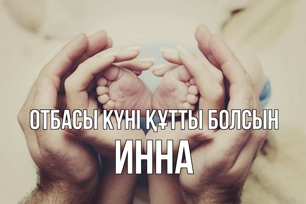 Күн сайын ашық хат с именем, Инна отбасы күні құтты болсын Семья, малыш, руки Онлайн тегін жүктеп алу тілектері бар керемет карта 