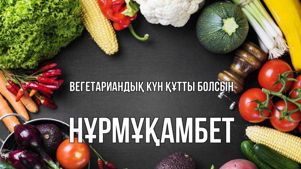 Күн сайын ашық хат с именем, НҰРМҰҚАМБЕТ Вегетариандық күн құтты болсын день вегана Онлайн тегін жүктеп алу тілектері бар керемет карта 