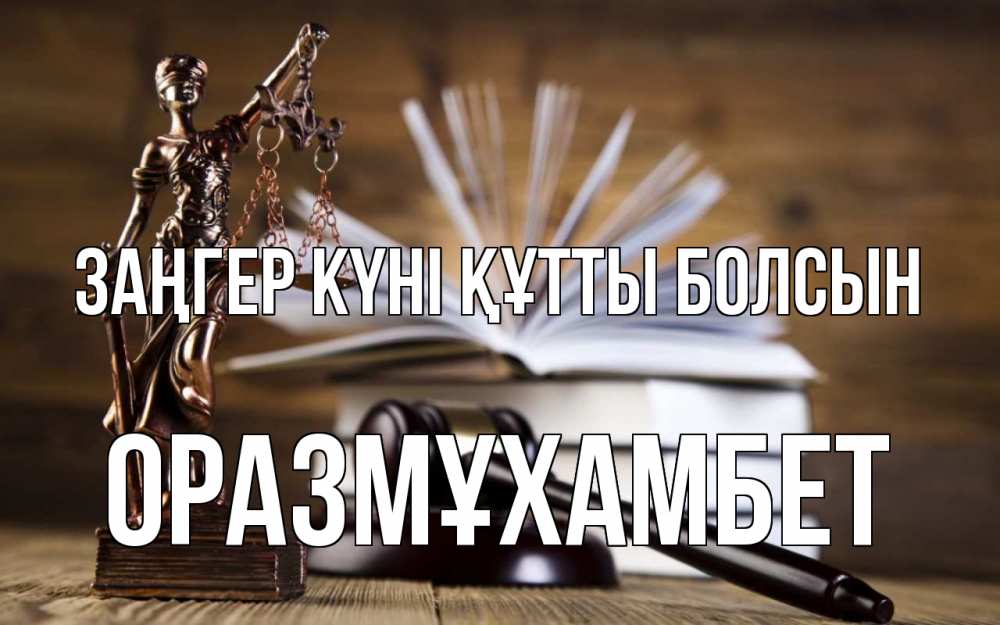 Күн сайын ашық хат с именем, ОРАЗМҰХАМБЕТ Заңгер күні құтты болсын с днем юриста Онлайн тегін жүктеп алу тілектері бар керемет карта 