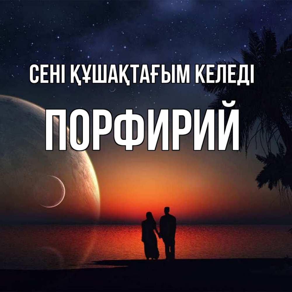 Күн сайын ашық хат с именем, Порфирий сені құшақтағым келеді восход спутников Онлайн тегін жүктеп алу тілектері бар керемет карта 