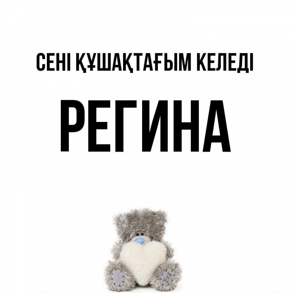 Күн сайын ашық хат с именем, Регина сені құшақтағым келеді медвежонок с сердечком белого цвета Онлайн тегін жүктеп алу тілектері бар керемет карта 