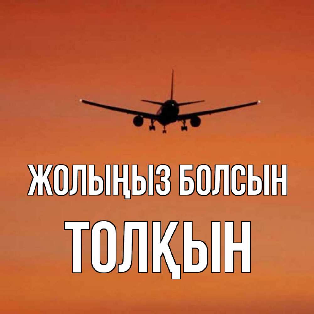 Күн сайын ашық хат с именем, ТОЛҚЫН Жолыңыз болсын силуэт самолета Онлайн тегін жүктеп алу тілектері бар керемет карта 