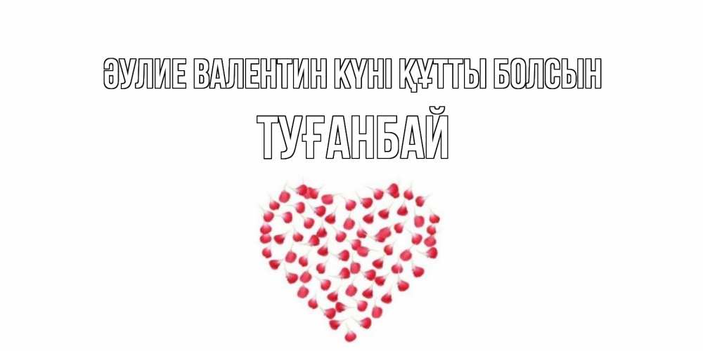 Күн сайын ашық хат с именем, ТУҒАНБАЙ Әулие Валентин күні құтты болсын сердечко для любимой Онлайн тегін жүктеп алу тілектері бар керемет карта 
