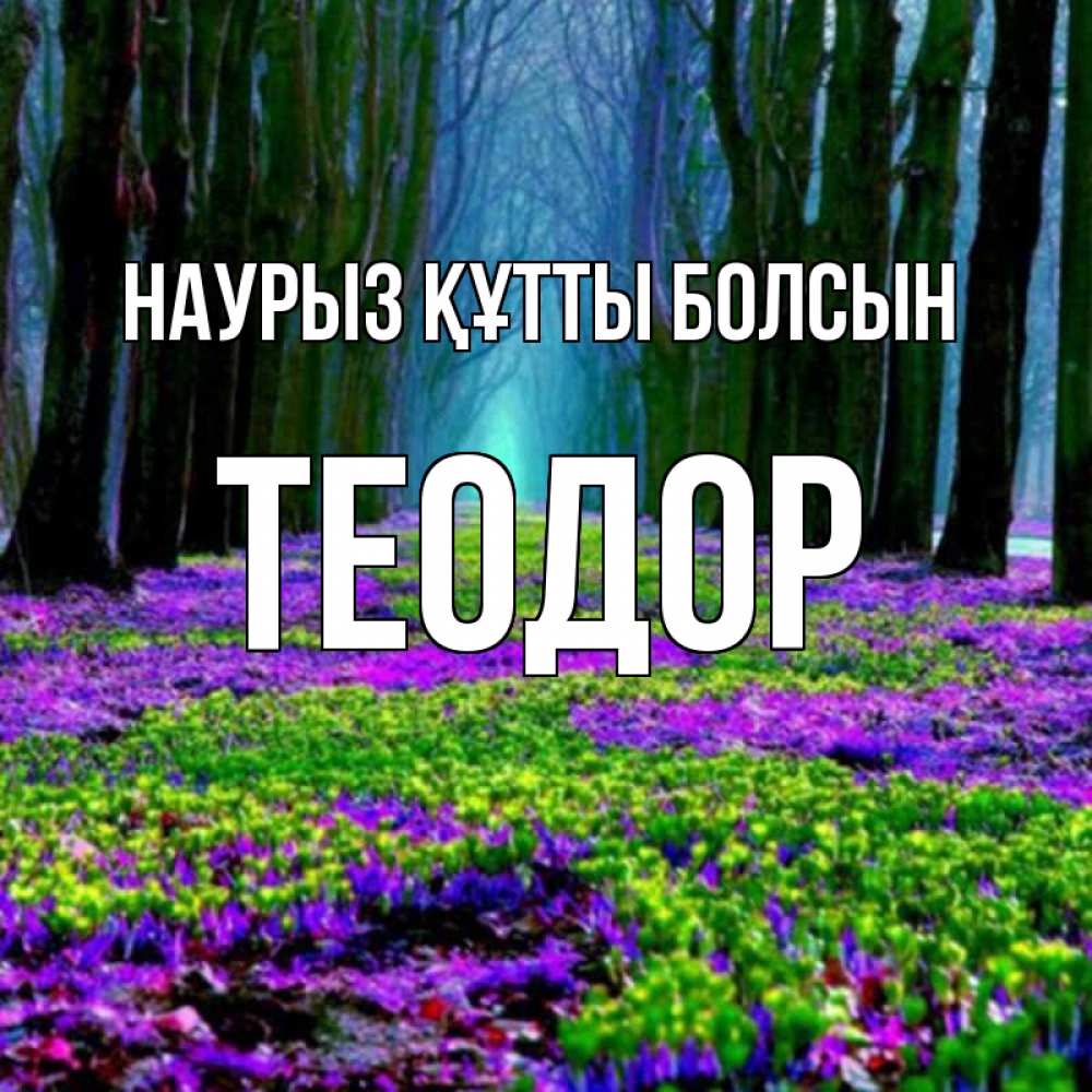 Күн сайын ашық хат с именем, Теодор Наурыз құтты болсын фиолетовые цветы в лесу 1 Онлайн тегін жүктеп алу тілектері бар керемет карта 
