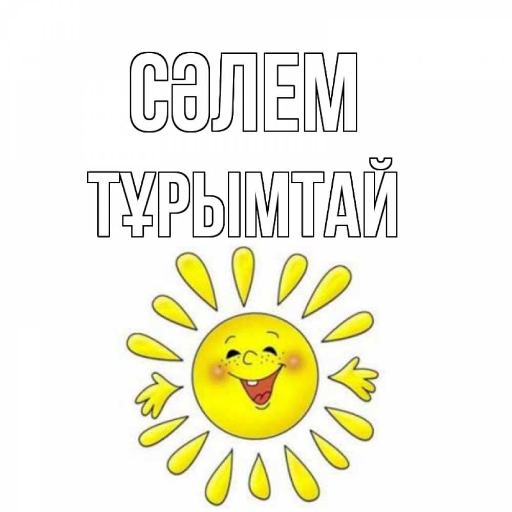 Күн сайын ашық хат с именем, ТҰРЫМТАЙ Сәлем солнце Онлайн тегін жүктеп алу тілектері бар керемет карта 