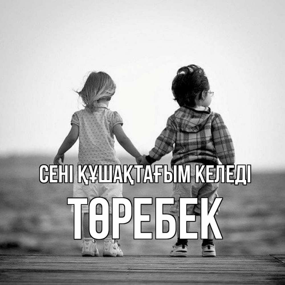 Күн сайын ашық хат с именем, ТӨРЕБЕК сені құшақтағым келеді давай дружить Онлайн тегін жүктеп алу тілектері бар керемет карта 