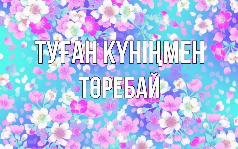 Күн сайын ашық хат с именем, Төребай Туған күніңмен открытка с заливкой Онлайн тегін жүктеп алу тілектері бар керемет карта 