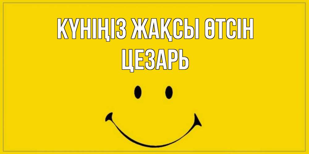 Күн сайын ашық хат с именем, Цезарь Күніңіз жақсы өтсін улыбка Онлайн тегін жүктеп алу тілектері бар керемет карта 