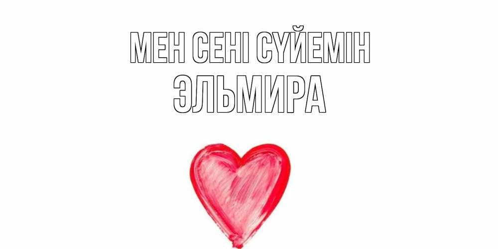 Күн сайын ашық хат с именем, Эльмира Мен сені сүйемін сердце, рисунок Онлайн тегін жүктеп алу тілектері бар керемет карта 
