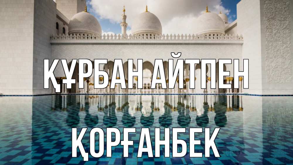 Күн сайын ашық хат с именем, Қорғанбек Құрбан айтпен мечеть Онлайн тегін жүктеп алу тілектері бар керемет карта 
