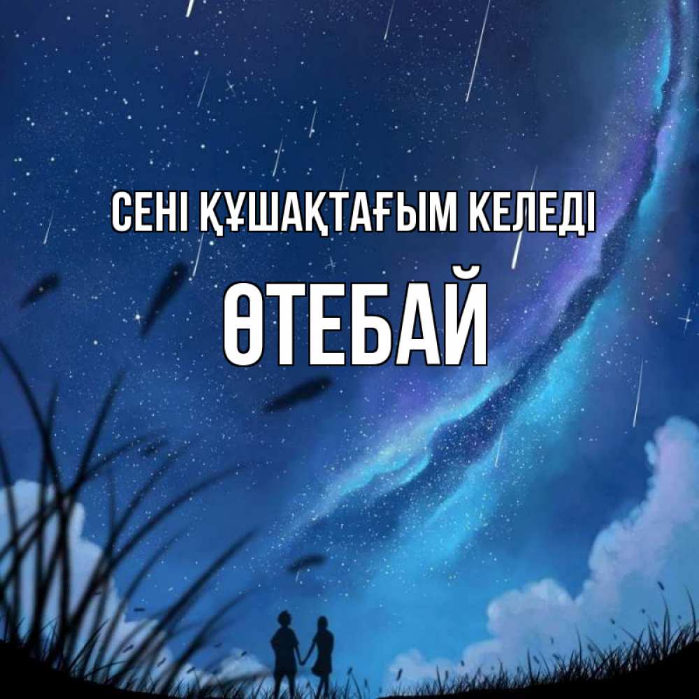 Күн сайын ашық хат с именем, ӨТЕБАЙ сені құшақтағым келеді камыши Онлайн тегін жүктеп алу тілектері бар керемет карта 