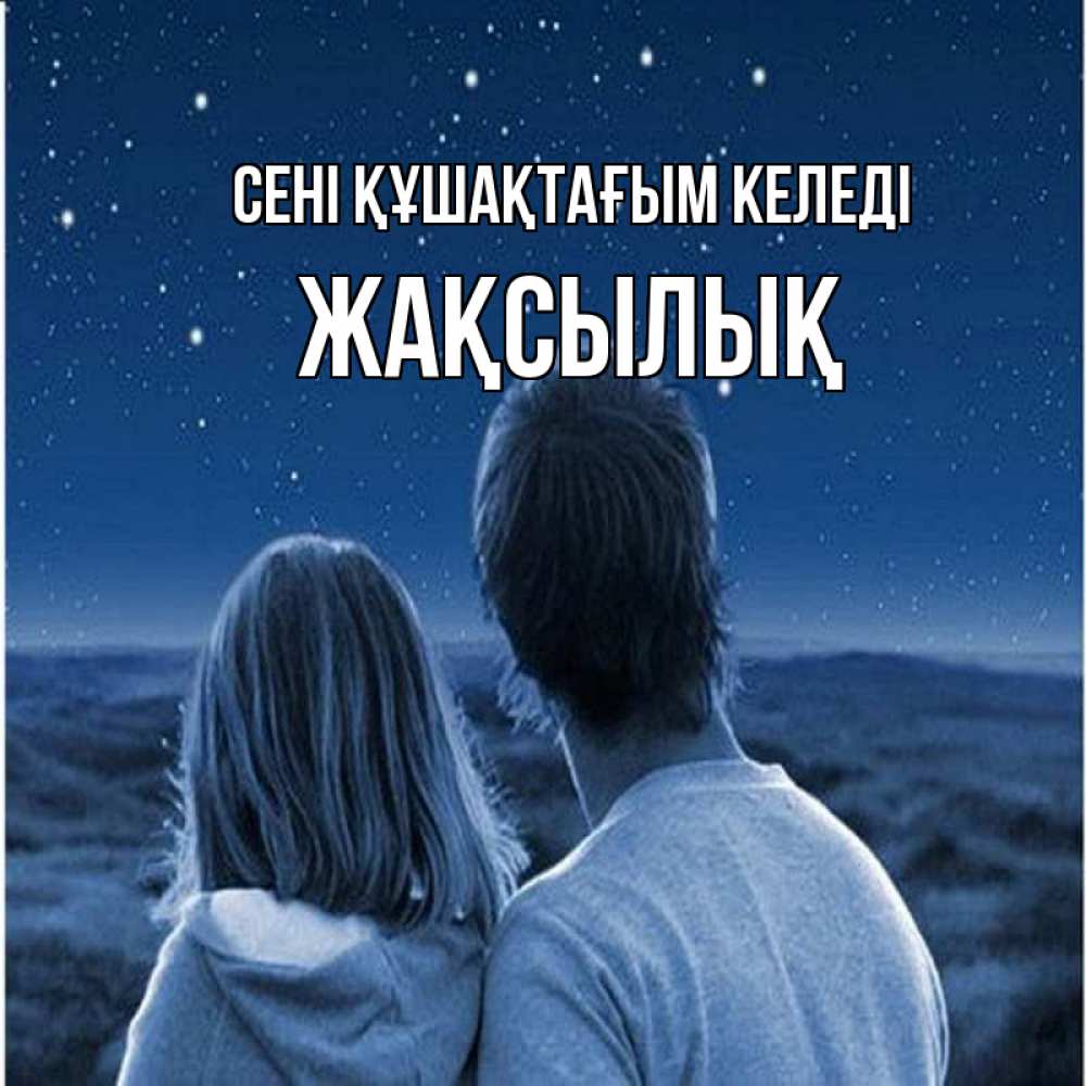 Күн сайын ашық хат с именем, Жақсылық сені құшақтағым келеді парень с девушкой смотрят на звезды Онлайн тегін жүктеп алу тілектері бар керемет карта 
