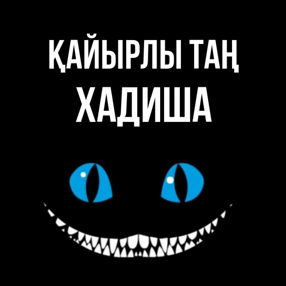 Күн сайын ашық хат с именем, ХАДИША Қайырлы таң голубые глаза и зубки Онлайн тегін жүктеп алу тілектері бар керемет карта 