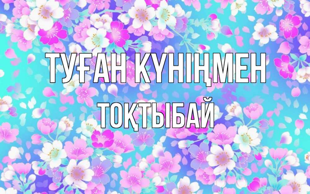 Күн сайын ашық хат с именем, ТОҚТЫБАЙ Туған күніңмен открытка с заливкой Онлайн тегін жүктеп алу тілектері бар керемет карта 