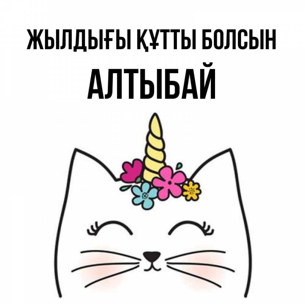 Күн сайын ашық хат с именем, Алтыбай Жылдығы құтты болсын милый кот с одним рожком Онлайн тегін жүктеп алу тілектері бар керемет карта 