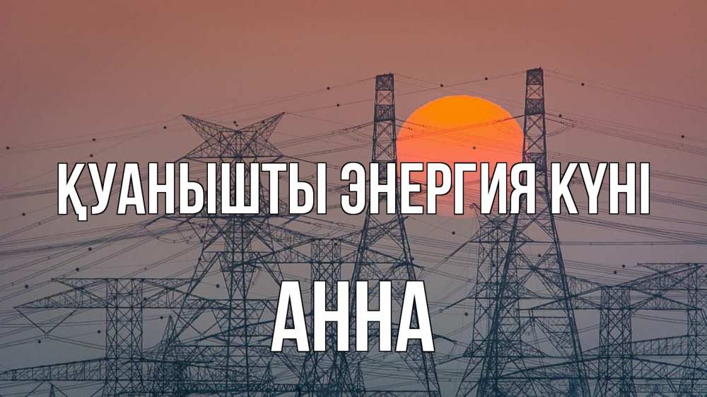 Күн сайын ашық хат с именем, Анна Қуанышты энергия күні Закат, энергетика Онлайн тегін жүктеп алу тілектері бар керемет карта 