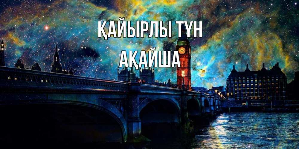 Күн сайын ашық хат с именем, АҚАЙША Қайырлы түн биг бен Онлайн тегін жүктеп алу тілектері бар керемет карта 