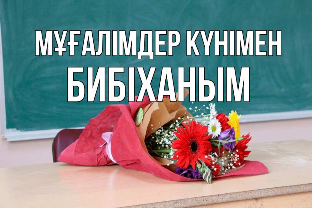 Күн сайын ашық хат с именем, БИБІХАНЫМ Мұғалімдер күнімен школа с днем учителя Онлайн тегін жүктеп алу тілектері бар керемет карта 