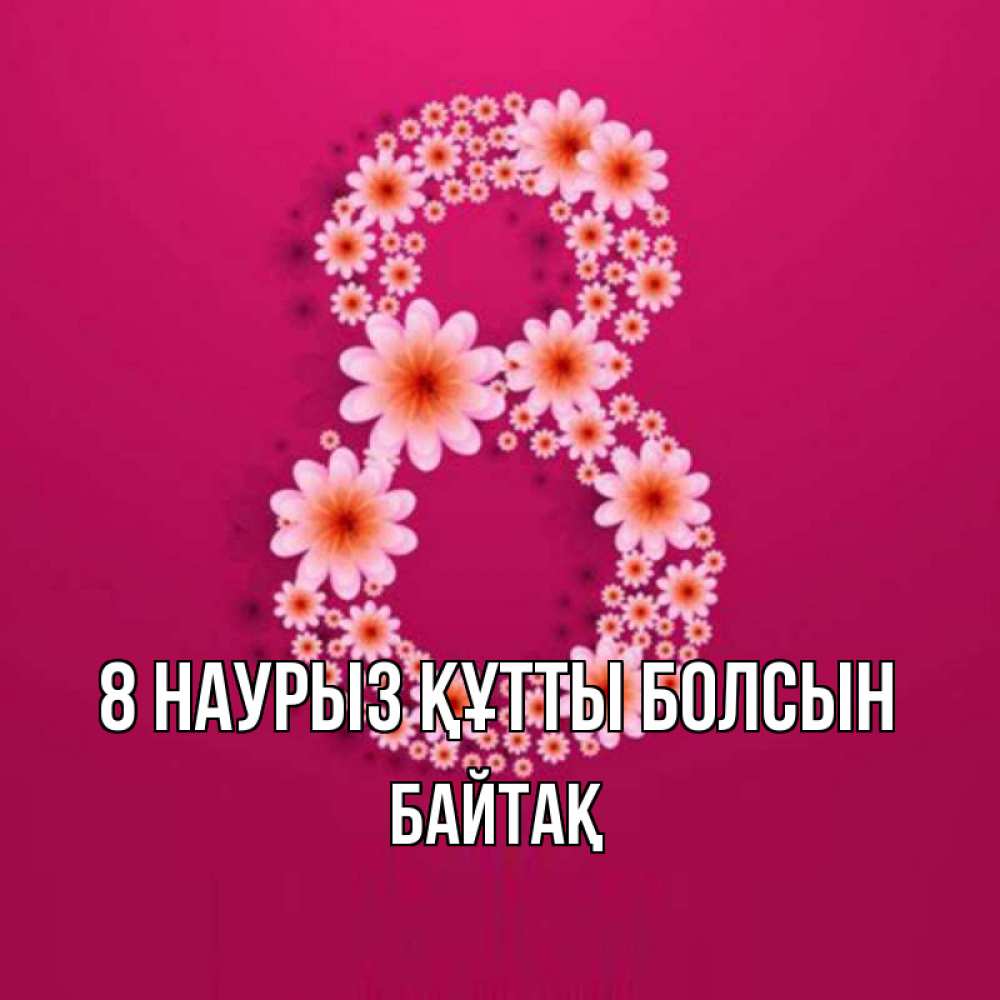 Күн сайын ашық хат с именем, Байтақ 8 наурыз құтты болсын цветы в виде цифры восемь Онлайн тегін жүктеп алу тілектері бар керемет карта 