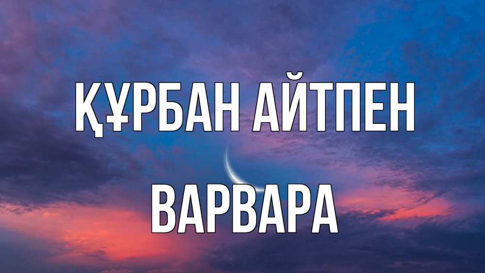 Күн сайын ашық хат с именем, Варвара Құрбан айтпен месяц 1 Онлайн тегін жүктеп алу тілектері бар керемет карта 