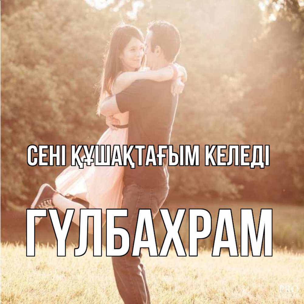 Күн сайын ашық хат с именем, ГҮЛБАХРАМ сені құшақтағым келеді парень и девушка фото под фильтром Онлайн тегін жүктеп алу тілектері бар керемет карта 