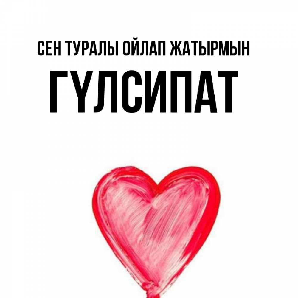 Күн сайын ашық хат с именем, ГҮЛСИПАТ Сен туралы ойлап жатырмын для влюбленных Онлайн тегін жүктеп алу тілектері бар керемет карта 