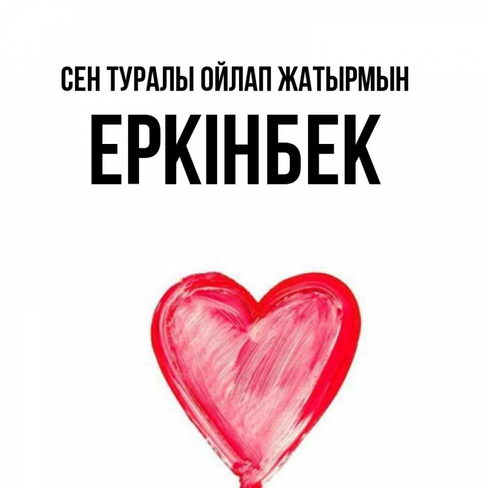 Күн сайын ашық хат с именем, Еркінбек Сен туралы ойлап жатырмын для влюбленных Онлайн тегін жүктеп алу тілектері бар керемет карта 
